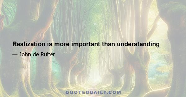 Realization is more important than understanding