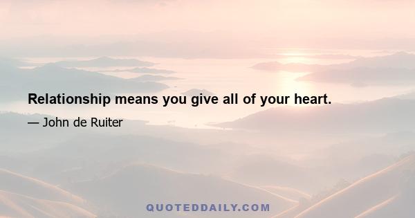 Relationship means you give all of your heart.