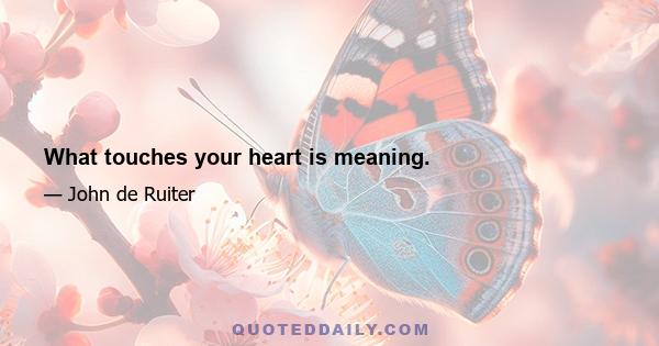 What touches your heart is meaning.