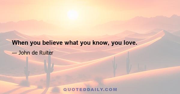 When you believe what you know, you love.