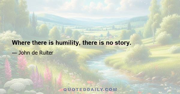 Where there is humility, there is no story.