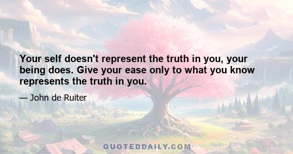 Your self doesn't represent the truth in you, your being does. Give your ease only to what you know represents the truth in you.