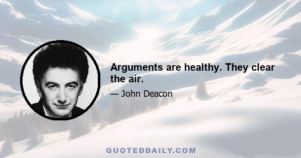 Arguments are healthy. They clear the air.