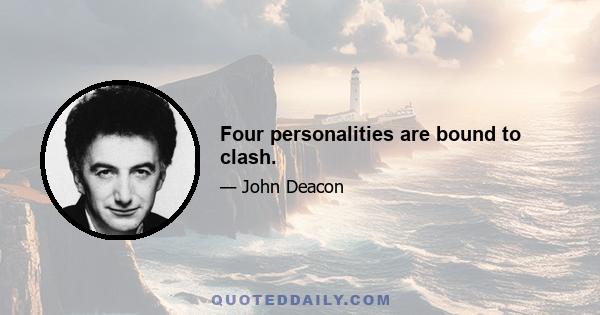 Four personalities are bound to clash.