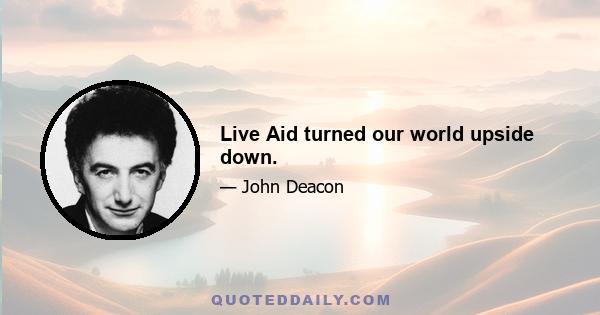 Live Aid turned our world upside down.