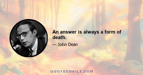 An answer is always a form of death.