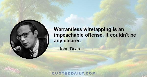 Warrantless wiretapping is an impeachable offense. It couldn't be any clearer.