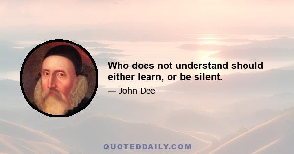 Who does not understand should either learn, or be silent.