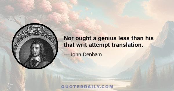 Nor ought a genius less than his that writ attempt translation.