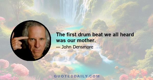 The first drum beat we all heard was our mother.