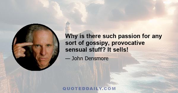 Why is there such passion for any sort of gossipy, provocative sensual stuff? It sells!