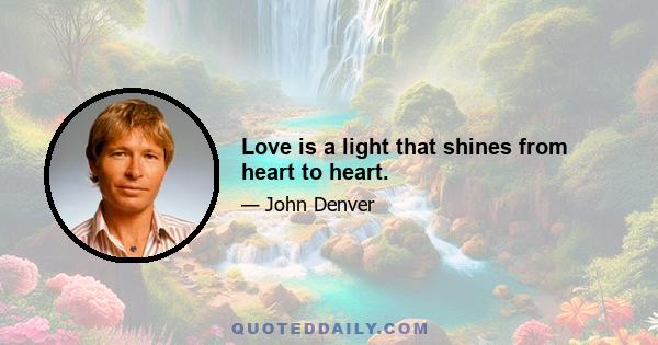 Love is a light that shines from heart to heart.