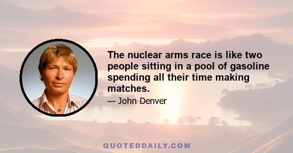 The nuclear arms race is like two people sitting in a pool of gasoline spending all their time making matches.