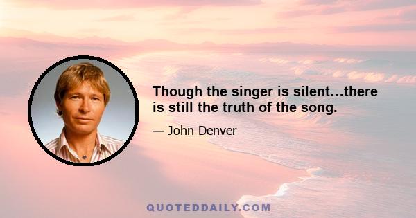 Though the singer is silent…there is still the truth of the song.