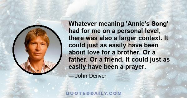 Whatever meaning 'Annie's Song' had for me on a personal level, there was also a larger context. It could just as easily have been about love for a brother. Or a father. Or a friend. It could just as easily have been a