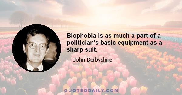 Biophobia is as much a part of a politician's basic equipment as a sharp suit.