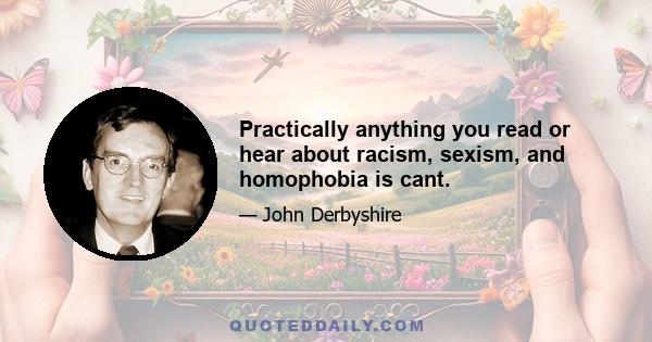 Practically anything you read or hear about racism, sexism, and homophobia is cant.