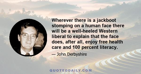 Wherever there is a jackboot stomping on a human face there will be a well-heeled Western liberal to explain that the face does, after all, enjoy free health care and 100 percent literacy.