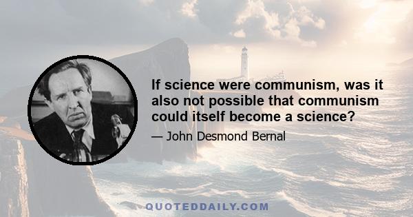 If science were communism, was it also not possible that communism could itself become a science?