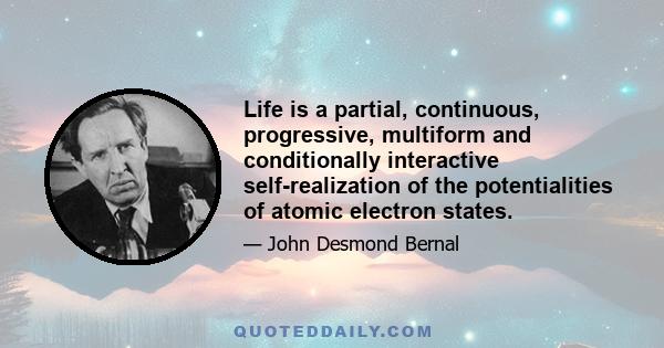 Life is a partial, continuous, progressive, multiform and conditionally interactive self-realization of the potentialities of atomic electron states.