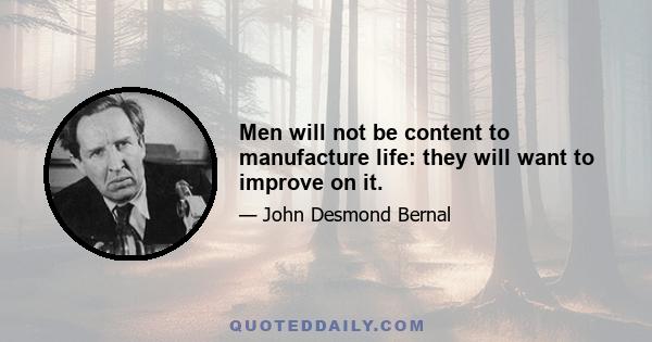 Men will not be content to manufacture life: they will want to improve on it.