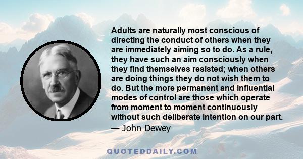 Adults are naturally most conscious of directing the conduct of others when they are immediately aiming so to do. As a rule, they have such an aim consciously when they find themselves resisted; when others are doing