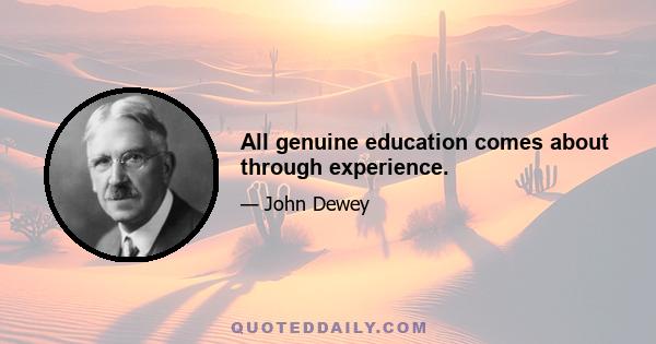 All genuine education comes about through experience.