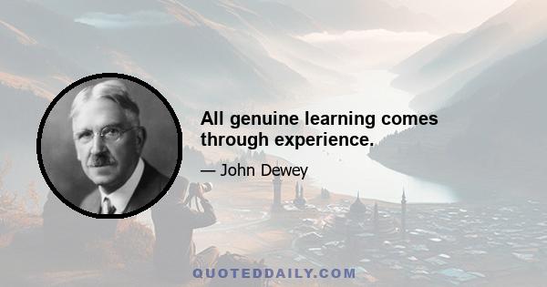 All genuine learning comes through experience.