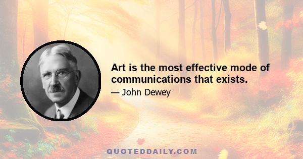 Art is the most effective mode of communications that exists.