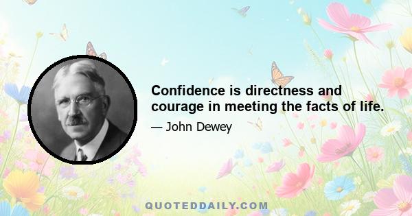 Confidence is directness and courage in meeting the facts of life.