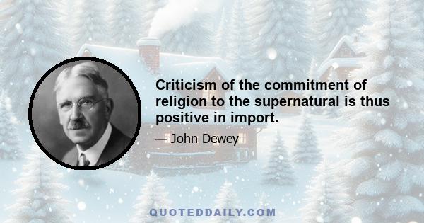 Criticism of the commitment of religion to the supernatural is thus positive in import.