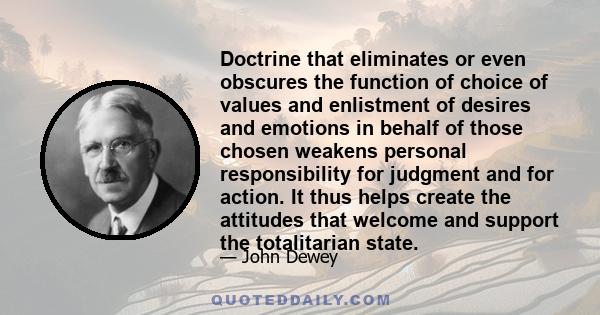 Doctrine that eliminates or even obscures the function of choice of values and enlistment of desires and emotions in behalf of those chosen weakens personal responsibility for judgment and for action. It thus helps