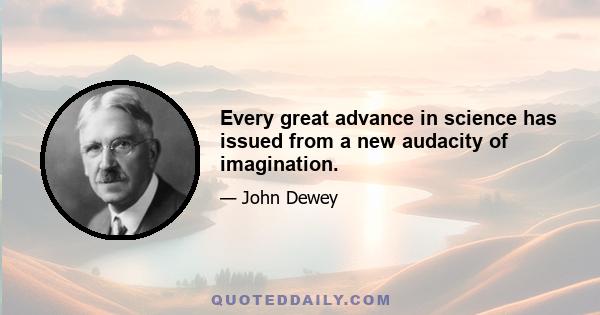 Every great advance in science has issued from a new audacity of imagination.