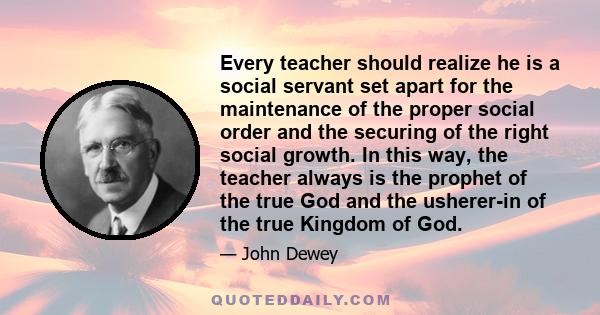 Every teacher should realize he is a social servant set apart for the maintenance of the proper social order and the securing of the right social growth. In this way, the teacher always is the prophet of the true God