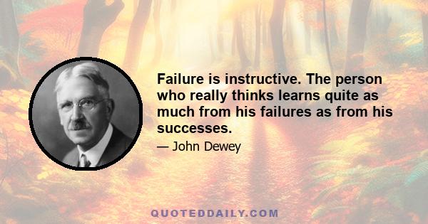 Failure is instructive. The person who really thinks learns quite as much from his failures as from his successes.