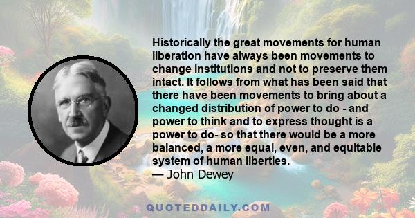 Historically the great movements for human liberation have always been movements to change institutions and not to preserve them intact. It follows from what has been said that there have been movements to bring about a 