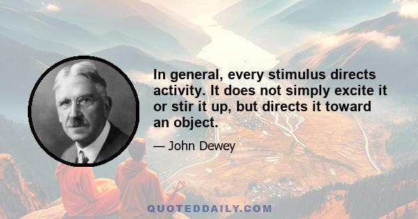 In general, every stimulus directs activity. It does not simply excite it or stir it up, but directs it toward an object.