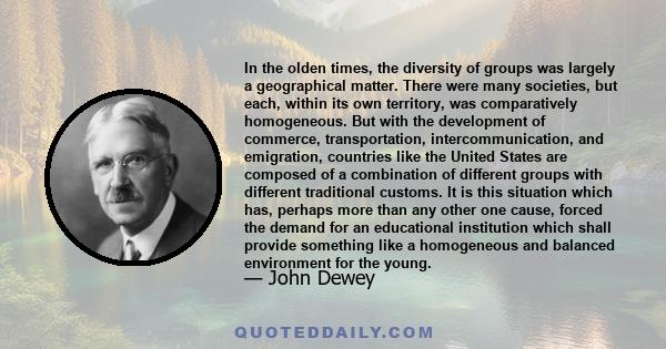 In the olden times, the diversity of groups was largely a geographical matter. There were many societies, but each, within its own territory, was comparatively homogeneous. But with the development of commerce,