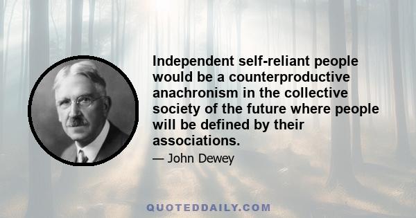 Independent self-reliant people would be a counterproductive anachronism in the collective society of the future where people will be defined by their associations.