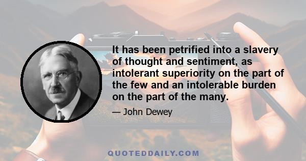 It has been petrified into a slavery of thought and sentiment, as intolerant superiority on the part of the few and an intolerable burden on the part of the many.