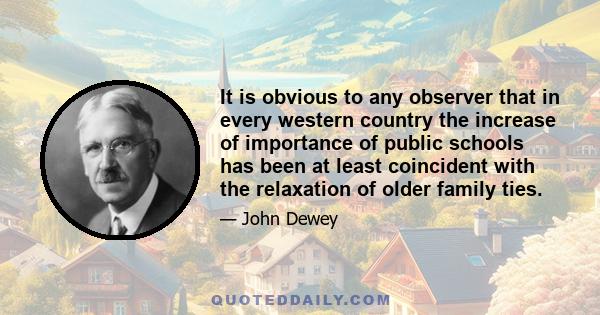 It is obvious to any observer that in every western country the increase of importance of public schools has been at least coincident with the relaxation of older family ties.