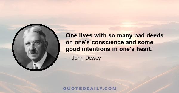 One lives with so many bad deeds on one's conscience and some good intentions in one's heart.