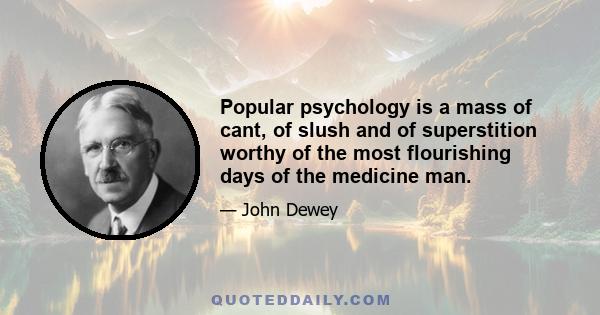 Popular psychology is a mass of cant, of slush and of superstition worthy of the most flourishing days of the medicine man.