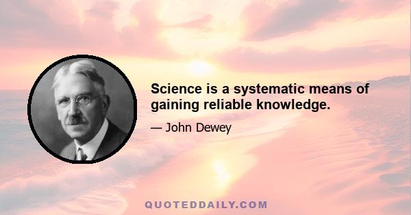 Science is a systematic means of gaining reliable knowledge.