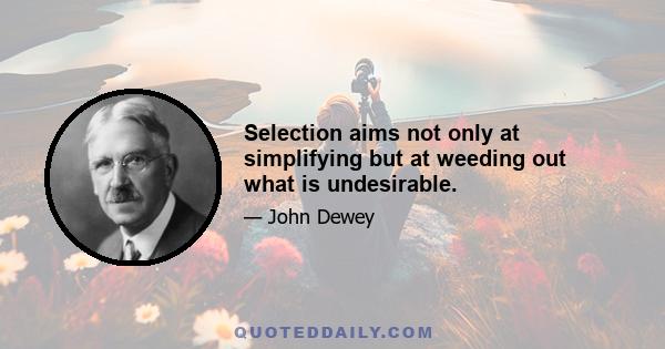 Selection aims not only at simplifying but at weeding out what is undesirable.