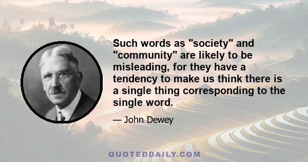 Such words as society and community are likely to be misleading, for they have a tendency to make us think there is a single thing corresponding to the single word.