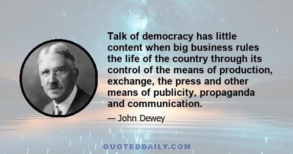 Talk of democracy has little content when big business rules the life of the country through its control of the means of production, exchange, the press and other means of publicity, propaganda and communication.