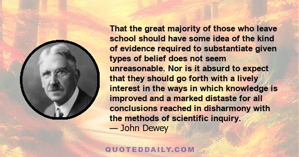 That the great majority of those who leave school should have some idea of the kind of evidence required to substantiate given types of belief does not seem unreasonable. Nor is it absurd to expect that they should go