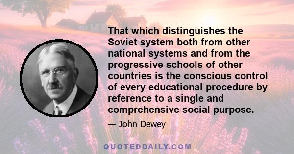 That which distinguishes the Soviet system both from other national systems and from the progressive schools of other countries is the conscious control of every educational procedure by reference to a single and