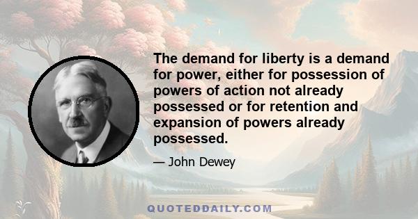 The demand for liberty is a demand for power, either for possession of powers of action not already possessed or for retention and expansion of powers already possessed.